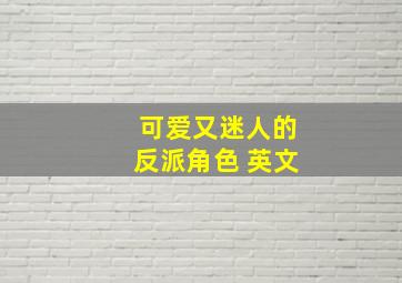 可爱又迷人的反派角色 英文